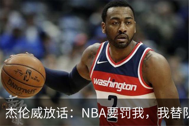 杰伦威放话：NBA要罚我，我替队友全缴了
