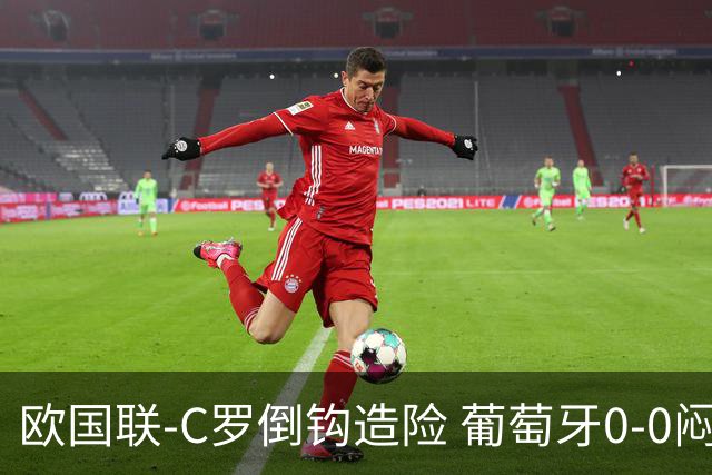 欧国联-C罗倒钩造险 葡萄牙0-0闷平苏格兰