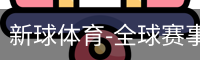 新球体育-全球赛事资讯与实时数据平台|足球篮球网球电竞
